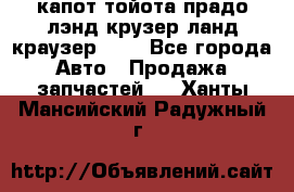капот тойота прадо лэнд крузер ланд краузер 150 - Все города Авто » Продажа запчастей   . Ханты-Мансийский,Радужный г.